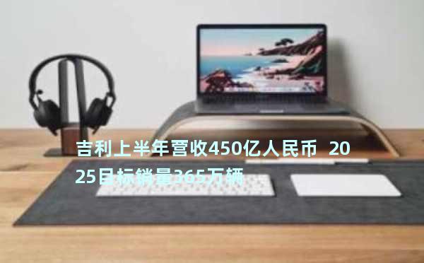 吉利上半年营收450亿人民币  2025目标销量365万辆